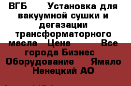 ВГБ-1000 Установка для вакуумной сушки и дегазации трансформаторного масла › Цена ­ 111 - Все города Бизнес » Оборудование   . Ямало-Ненецкий АО